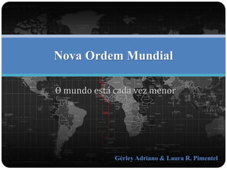 Nova Ordem Mundial 
O mundo está cada vez menor 
Gérley Adriano & Laura R. Pimentel 
 