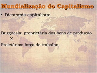 Mundialização do CapitalismoMundialização do Capitalismo
• Dicotomia capitalista:Dicotomia capitalista:
Burguesia: proprietária dos bens de produçãoBurguesia: proprietária dos bens de produção
XX
Proletários: força de trabalhoProletários: força de trabalho
 
