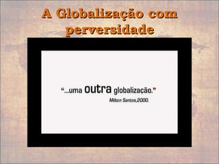 A Globalização comA Globalização com
perversidadeperversidade
 