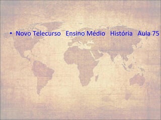 • Novo Telecurso Ensino Médio História Aula 75 (
 