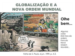 GLOBALIZAÇÃO E A
NOVA ORDEM MUNDIAL
Alguma
coisa
Está fora da
ordem
Fora da
Nova
Ordem
Mundial...
Olhe
bem...
Folha de S. Paulo. 6 jun. 1999. p. A-2.
 