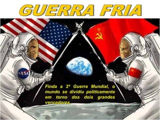 Finda a 2ª Guerra Mundial, oFinda a 2ª Guerra Mundial, o
mundo se dividiu politicamentemundo se dividiu politicamente
em torno dos dois grandesem torno dos dois grandes
vencedores.vencedores.
 