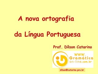 dilson@catarino.pro.br  A nova ortografia  da Língua Portuguesa Prof. Dílson Catarino WWW. .com.br 