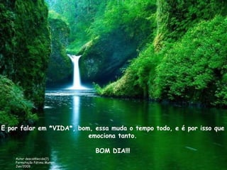 E por falar em *VIDA*, bom, essa muda o tempo todo, e é por isso que emociona tanto. BOM DIA!!! Autor desconhecido(?) Formatação Fátima Murari Jan/2009 