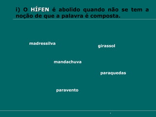 i) O  HÍFEN   é abolido quando não se tem a noção de que a palavra é composta. paraquedas mandachuva girassol paravento madressilva 