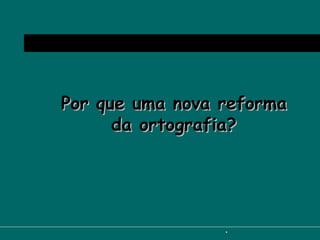 Por que uma nova reforma da ortografia? 