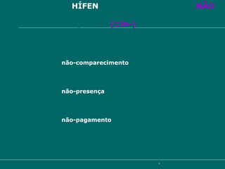l)  Usa-se  HÍFEN  para ligar o advérbio  NÃO   a um substantivo, quando ele funciona como verdadeiro prefixo  (=in-) não-comparecimento não-presença não-pagamento 