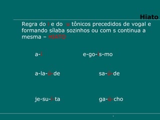 Regra do  i  e do  u  tônicos precedidos de vogal e formando sílaba sozinhos ou com s continua a mesma –  HIATO a- í e-go- í s-mo a-la- ú- de sa- ú- de je-su- í- ta ga- ú- cho Hiato 