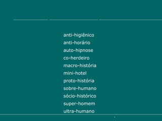 a)  Com prefixos, usa-se sempre o hífen diante de palavra iniciada por h. anti-higiênico anti-horário auto-hipnose co-herdeiro macro-história mini-hotel proto-história sobre-humano sócio-histórico super-homem ultra-humano 