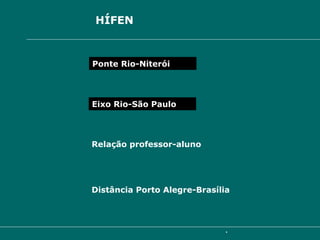 j) Usa-se  HÍFEN  para ligar encadeamentos vocabulares Ponte Rio-Niterói Eixo Rio-São Paulo Relação professor-aluno Distância Porto Alegre-Brasília 