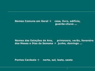 MINÚSCULAS Nomes Comuns em Geral     casa, livro, edifício,  guarda-chuva ... Nomes das Estações do Ano,  primavera, verão, fevereiro dos Meses e Dias da Semana     junho, domingo ... Pontos Cardeais     norte, sul, leste, oeste 