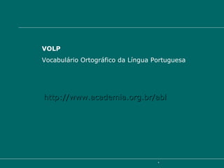 http://www.academia.org.br/abl VOLP Vocabulário Ortográfico da Língua Portuguesa 