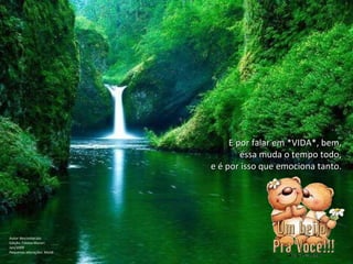 E por falar em *VIDA*, bem, essa muda o tempo todo, e é por isso que emociona tanto. Autor desconhecido Edição: Fátima Murari Jan/2009 Pequenas alterações: Maitê 