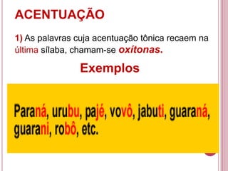ACENTUAÇÃO
1) As palavras cuja acentuação tônica recaem na
última sílaba, chamam-se oxítonas.

               Exemplos
 