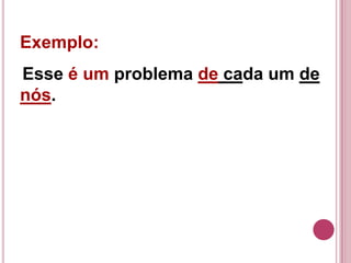 Exemplo:
Esse é um problema de cada um de
nós.
 