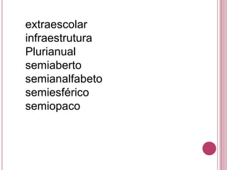 extraescolar
infraestrutura
Plurianual
semiaberto
semianalfabeto
semiesférico
semiopaco
 