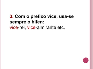 3. Com o prefixo vice, usa-se
sempre o hífen:
vice-rei, vice-almirante etc.
 