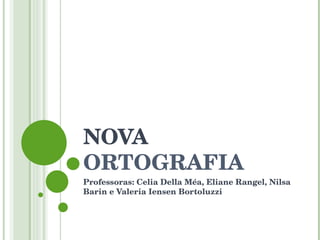 NOVA  ORTOGRAFIA Professoras: Celia Della Méa, Eliane Rangel, Nilsa Barin e Valeria Iensen Bortoluzzi 