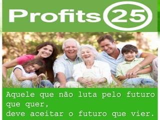Aquele que não luta pelo futuro
que quer,
deve aceitar o futuro que vier.
 