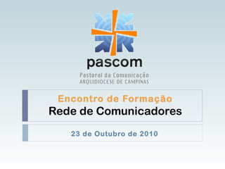 Encontro de Formação
Rede de Comunicadores
23 de Outubro de 2010
 