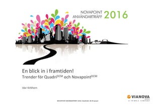 NOVAPOINT	ANVÄNDARTRÄFF	2016	│Stockholm	28-29	januari	
En	blick	in	i	framtiden!	
Trender	för	QuadriDCM och	NovapointDCM
Idar	Kirkhorn
 