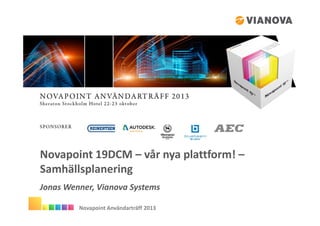 Novapoint 19DCM – vår nya plattform! –
Samhällsplanering
Jonas Wenner, Vianova Systems
Novapoint Användarträff 2013

 