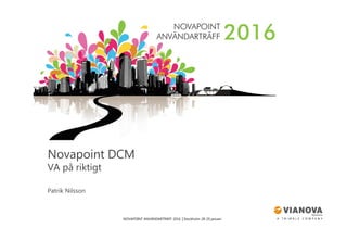 NOVAPOINT ANVÄNDARTRÄFF 2016 │Stockholm 28-29 januari
Novapoint DCM
VA på riktigt
Patrik Nilsson
 