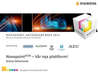 NovapointDCM – Vår nya plattform!
Jenny Johansson
Novapoint Användarträff 2013

 