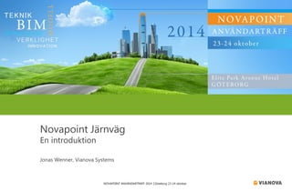 NOVAPOINT ANVÄNDARTRÄFF 2014 │Göteborg 23-24 oktober 
Novapoint Järnväg 
En introduktion 
Jonas Wenner, Vianova Systems  