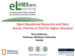 Open Educational Resources and Open
Access: Promise or Peril for Higher Education
Terry Anderson,
Professor, Athabasca University
Canada
Dec. 2013

 