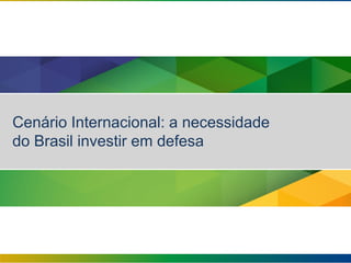 Cenário Internacional: a necessidade
do Brasil investir em defesa
 