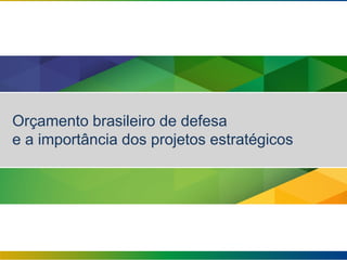 Orçamento brasileiro de defesa
e a importância dos projetos estratégicos
 