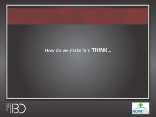 How do we make him THINK…
 