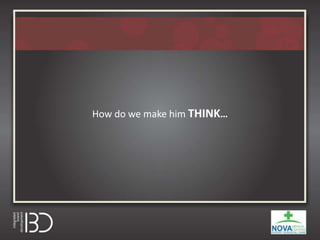 How do we make him THINK…
 