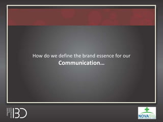 How do we define the brand essence for our
Communication…
 