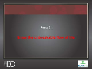 Route 2:
Enjoy the unbreakable flow of life
 