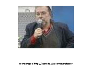 O endereço é http://ecaxeiro.wix.com/oprofessor