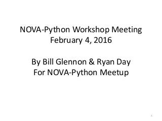 NOVA-Python Workshop Meeting
February 4, 2016
By Bill Glennon & Ryan Day
For NOVA-Python Meetup
1
 