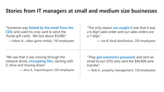 Stories from IT managers at small and medium size businesses
“Someone was fooled by the email from the
CEO, and used his c...