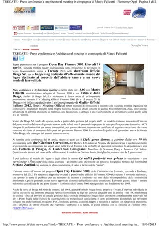 giovedì 18 aprile 2013 | Vai alla Prima Pagina
FIEMME
Regione Piemonte Alessandria Asti Biella Cuneo Novara Torino Verbano-Cusio-Ossola Vercelli Valle D'Aosta Comunità Montane
Cronaca Politica Enti Locali Economia Società e Costume Cultura e Spettacoli Sport Salute & Persona Pagine di Fede Mondi Vitali Eventi e Fiere Stranieri in Piemonte La Po
<< Indietro Dettaglio News
17/04/2013 - Novara - Economia
TRECATE - Press conference e Architectural meeting in compagnia di Marco Felicetti
Tappa piemontese per il progetto Open Day Fiemme 3000. Giovedì 18
aprile, l’azienda trentina leader internazionale nella produzione di pavimenti in
legno biocompatibili, arriva a Trecate (NO) nello showroom Official
Braga Srl, per un happening dedicato all’affascinante mondo del
legno declinato al concetto dell’abitare sano e a un nuovo
modo di fare edilizia.
Press conference e Architectural meeting a partire dalle ore 18.00 con Marco
Felicetti, amministratore delegato di Fiemme 3000 e con Fabio e John
Braga, titolari di Braga Srl. Lo showroom è fresco anche di un’importante
premiazione: durante il V Meeting Official Fiemme 3000 (14 e 15 marzo 2013),
Braga si è infatti aggiudicato il riconoscimento di Miglior Official
italiano 2012. Questi Meeting Official sono momenti di formazione e incontro che l’azienda trentina organizza per
coinvolgere i rivenditori presenti nella propria filosofia, basata su chiari concetti di qualità, biocompatibilità, etica, innovazione,
affidabilità ed estrema attenzione ai materiali, alle lavorazioni, ai dettagli e alla valorizzazione di un territorio come quello della
Val di Fiemme.
Valori che Braga Srl condivide a pieno, anche a partire dalla gestione del proprio staff: un modello virtuoso, innescato all’interno
del punto vendita dal mese di gennaio scorso, vede infatti tutto il personale impegnato in uno specifico percorso formativo. «C’è
bisogno di professionalità per essere competitivi, per questo abbiamo inventato un certificato di regolare esecuzione che viene
concesso al cliente al momento della posa del pavimento Fiemme 3000. Un marchio di qualità e di garanzia»: aveva dichiarato
Fabio Braga, alla consegna del premio lo scorso marzo.
Al termine della conferenza del 18 aprile, spazio al gusto con il Light green dinner, a partire dalle ore 19.40:
showcooking dello chef Gianluca Corradino, dell’Hostaria I 2 Ladroni di Novara, che preparerà live il suo famoso risotto
al gorgonzola, accompagnato dai sapori unici della Val di Fiemme e da un buffet di specialità piemontesi. In degustazione i vini
della Fattoria il Palagio, di Castel San Gimignano: Morellino di Scansano Docg e Prosecco Col Solivo.
Quest’azienda storica, nel cuore delle colline senesi, è condotta da Gaetano Zonin, famiglia che produce vino da 7 generazioni.
È poi dedicata al mondo del legno e degli alberi la mostra Le radici profonde non gelano in esposizione – con
vernissage e finissage nella stessa giornata – all’interno dello showroom: un percorso fotografico firmato dal fotoreporter
Stefano Zardini che analizza, in chiave metaforica, il valore e la forza delle “radici”.
L’evento rientra all’interno del progetto Open Day Fiemme 3000, ciclo d’iniziative che l’azienda, con sede a Predazzo,
promuove dal 2012. Un percorso a tappe che toccherà i punti vendita ufficiali di Fiemme 3000 (65 su tutto il territorio nazionale),
che aprono le porte al pubblico per un momento di incontro e confronto sui temi della biocompatibilità, della sostenibilità
ambientale e, più in generale, su un nuovo approccio al mondo dell'edilizia e delle costruzioni. È proprio questo, infatti – entrare
nel mondo dell'edilizia da una porta diversa – l’obiettivo che Fiemme 3000 persegue dalla sua fondazione nel 1993.
Anche la storia di Braga Srl parte da lontano, dal 1964, quando Florindo Braga fondò, proprio a Trecate, l’impresa individuale in
cui ha lasciato la sua impronta artigiana ripresa e consolidata dai figli nel corso di cinquant’anni di attività – nel 1982 trasformata
in società - fino ad arrivare all’attuale gestione della seconda generazione Braga nello showroom completamente rinnovato nel
2011. Punto focale della società è la soddisfazione e la tranquillità di ogni cliente. Il vasto assortimento di materiali, dai pavimenti
in legno ma anche laminati, moquette, PVC, linoleum, gomma, accessori, tappeti e passatoie è vagliato con scrupolosa attenzione,
con l’obiettivo di offrire prodotti che rispettino l’ambiente e la natura, in piena sintonia con la filosofia di Fiemme 3000.
(www.fbsrl.com).
NON SONO DISPONIBILI ALTRE IMMAGINI
Pagina 1 di 2TRECATE - Press conference e Architectural meeting in compagnia di Marco Felicetti - Piemonte Oggi
18/04/2013http://www.pmnet.it/dett_news.asp?titolo=TRECATE_-_Press_conference_e_Architectural_meeting_in...
 