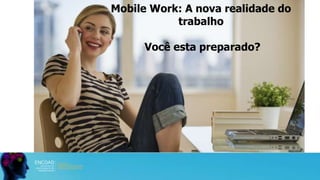 Mobile Work: A nova realidade do
trabalho
Você esta preparado?
 