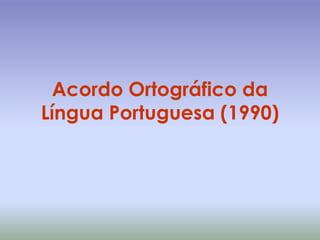 Acordo Ortográfico da
Língua Portuguesa (1990)
 