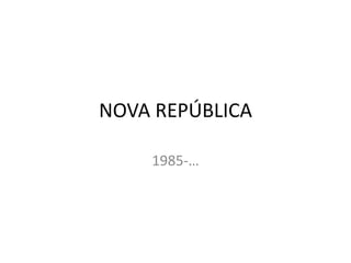 NOVA REPÚBLICA
1985-…
 