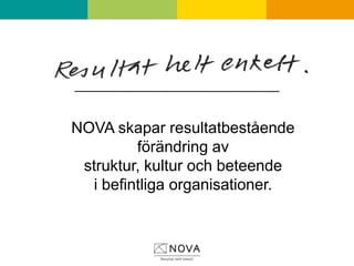 NOVA skapar resultatbestående förändring avstruktur, kultur och beteende i befintliga organisationer.  