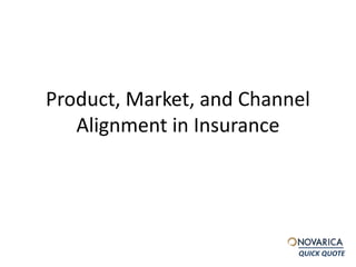 Product, Market, and Channel 
Alignment in Insurance 
QUICK QUOTE 
 
