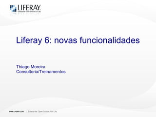 Liferay 6: novas funcionalidades Thiago Moreira Consultoria/Treinamentos 
