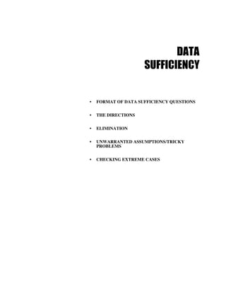 DATA
SUFFICIENCY
• FORMAT OF DATA SUFFICIENCY QUESTIONS
• THE DIRECTIONS
• ELIMINATION
• UNWARRANTED ASSUMPTIONS/TRICKY
PROBLEMS
• CHECKING EXTREME CASES
 