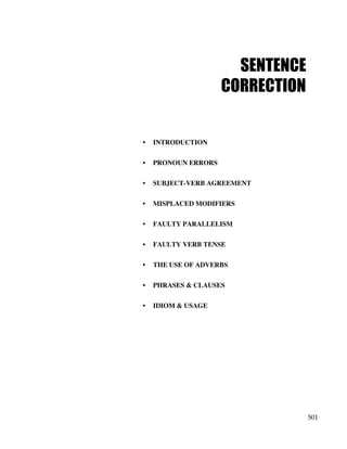 501
SENTENCE
CORRECTION
• INTRODUCTION
• PRONOUN ERRORS
• SUBJECT-VERB AGREEMENT
• MISPLACED MODIFIERS
• FAULTY PARALLELISM
• FAULTY VERB TENSE
• THE USE OF ADVERBS
• PHRASES & CLAUSES
• IDIOM & USAGE
 