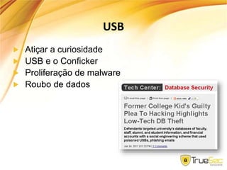 USB
Atiçar a curiosidade
USB e o Conficker
Proliferação de malware
Roubo de dados
 