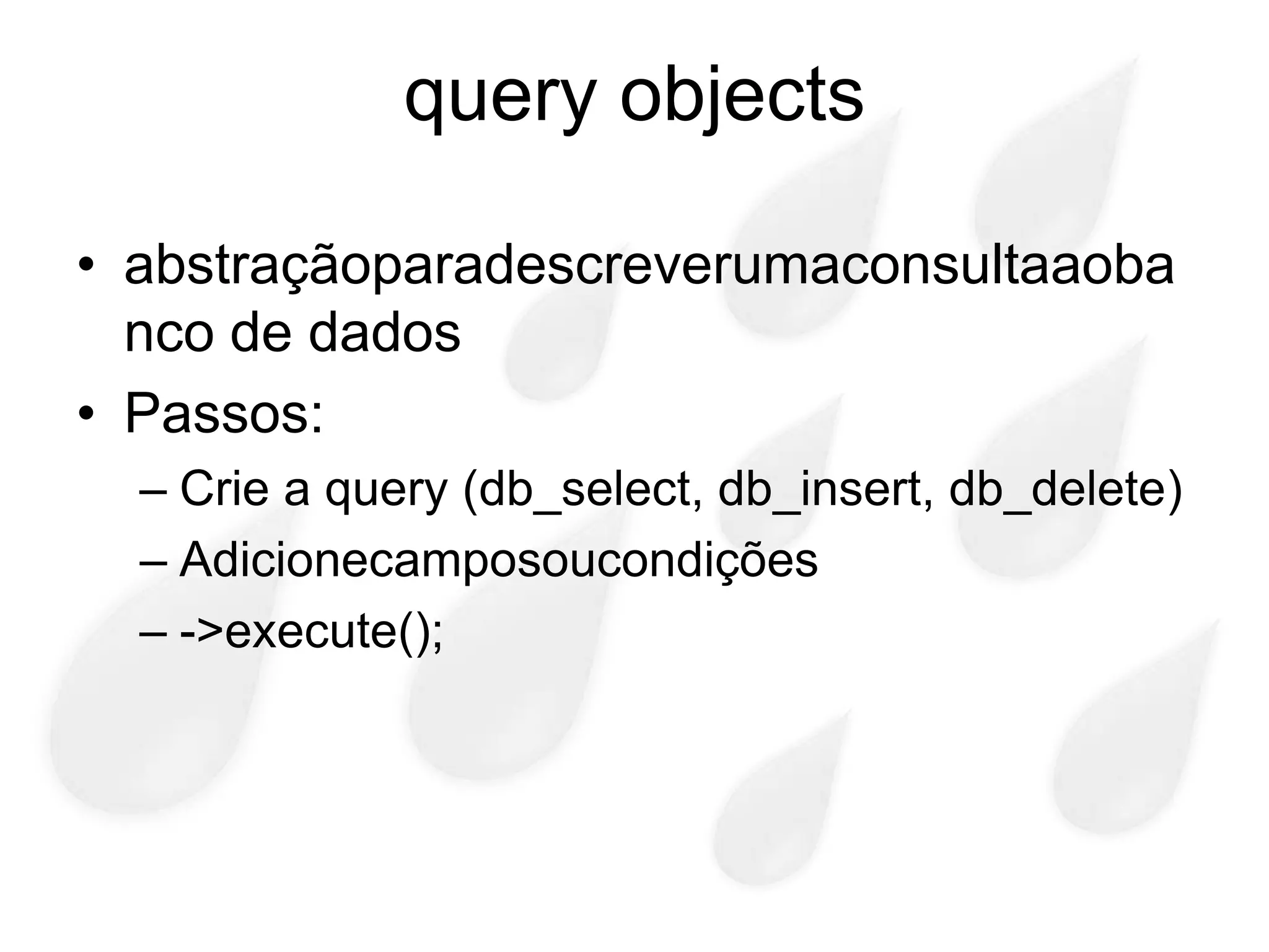 query objects

• abstraçãoparadescreverumaconsultaaoba
  nco de dados
• Passos:
  – Crie a query (db_select, db_insert, db_delete)
  – Adicionecamposoucondições
  – ->execute();
 